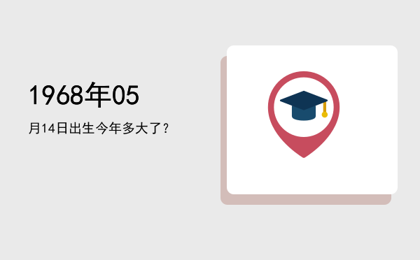 1968年05月14日出生今年多大了?