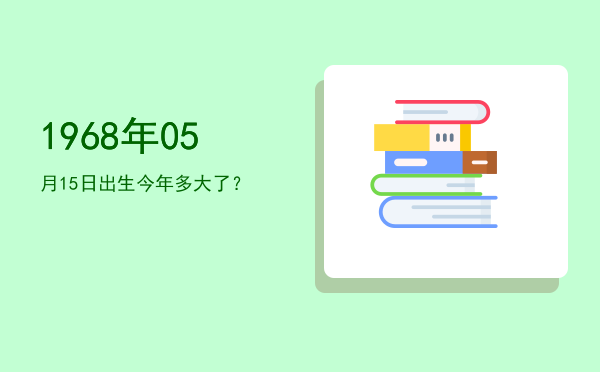 1968年05月15日出生今年多大了?
