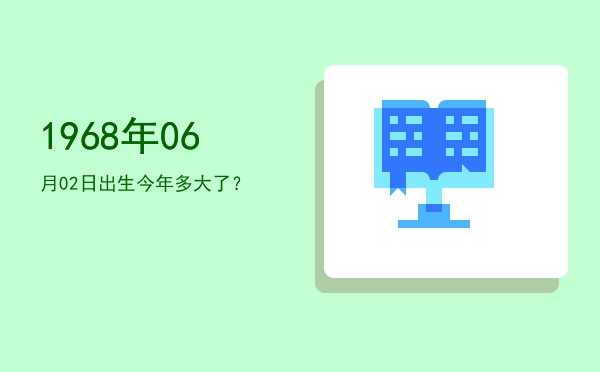 1968年06月02日出生今年多大了?