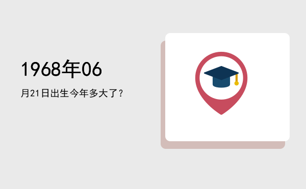 1968年06月21日出生今年多大了?