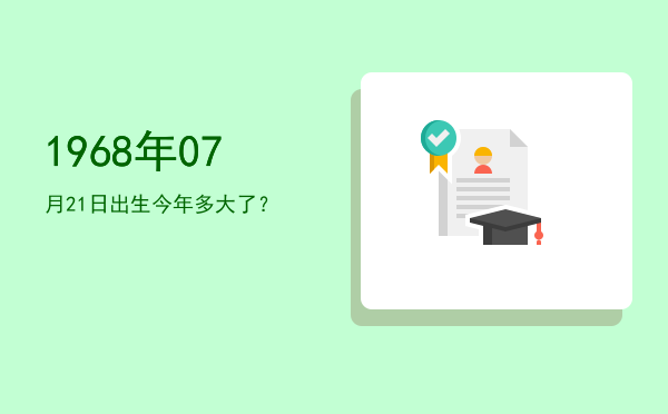 1968年07月21日出生今年多大了?