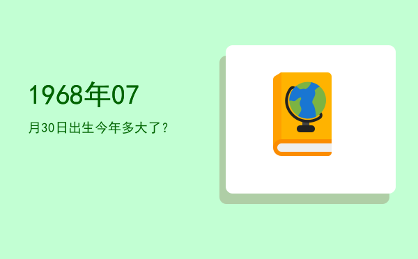 1968年07月30日出生今年多大了?