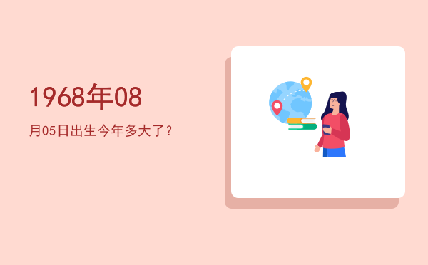 1968年08月05日出生今年多大了?
