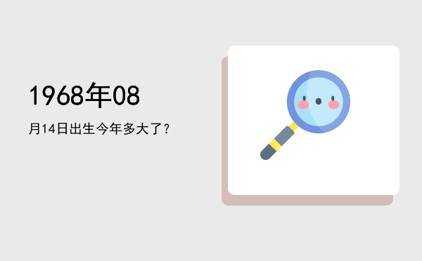 1968年08月14日出生今年多大了?