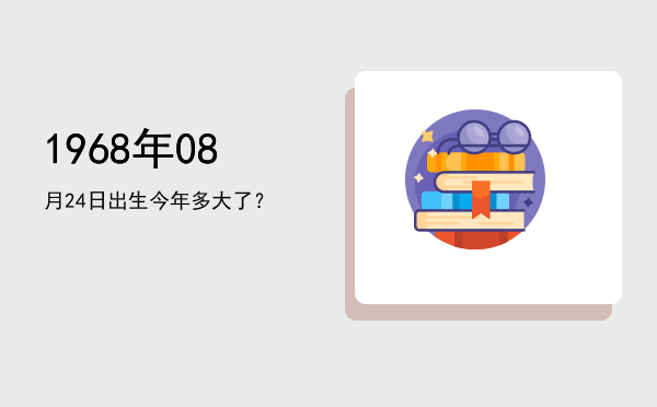 1968年08月24日出生今年多大了？