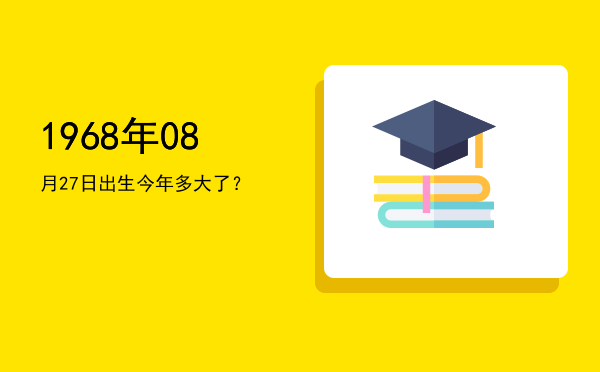 1968年08月27日出生今年多大了?