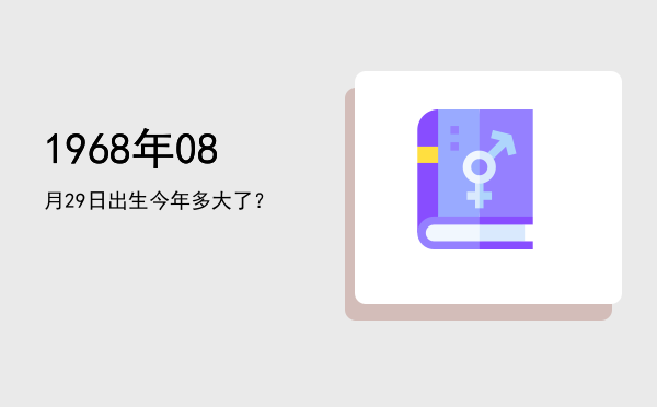 1968年08月29日出生今年多大了?