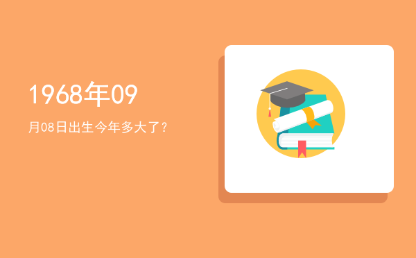 1968年09月08日出生今年多大了?