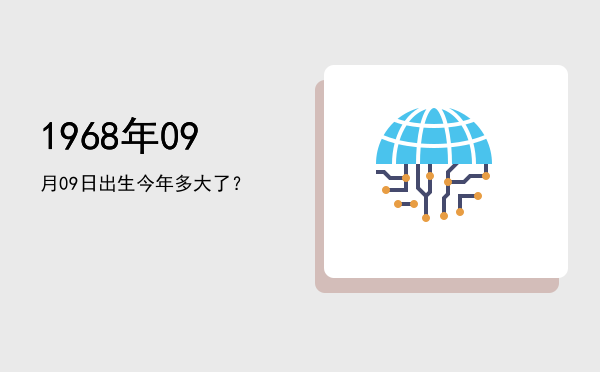 1968年09月09日出生今年多大了?