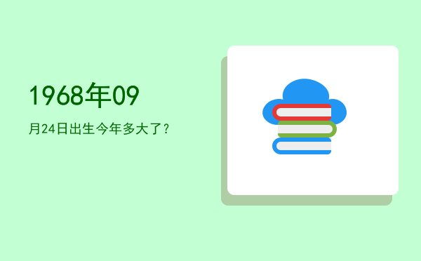 1968年09月24日出生今年多大了?