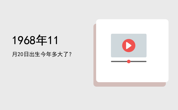 1968年11月20日出生今年多大了?