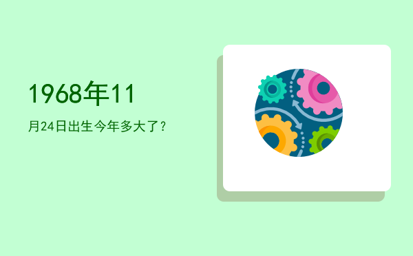 1968年11月24日出生今年多大了?