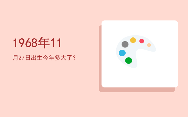 1968年11月27日出生今年多大了?