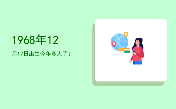 1968年12月17日出生今年多大了?