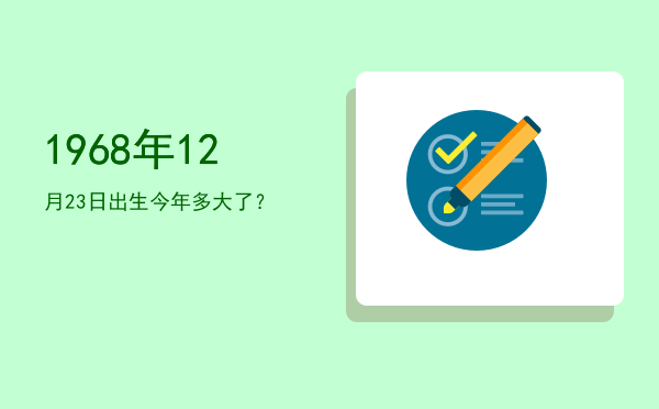 1968年12月23日出生今年多大了?