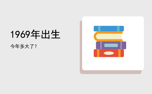 1969年出生今年多大了?