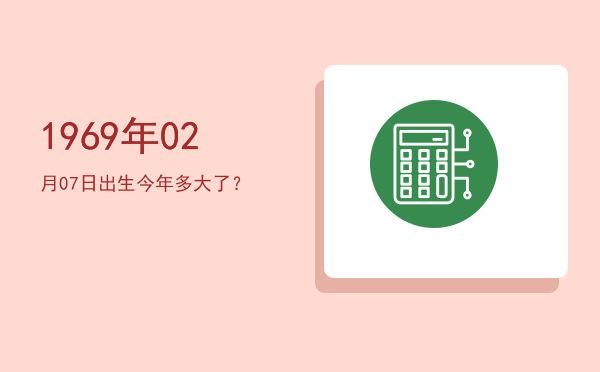 1969年02月07日出生今年多大了?