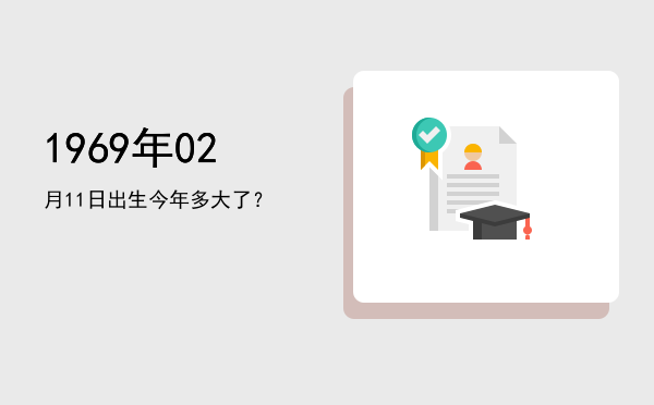 1969年02月11日出生今年多大了?