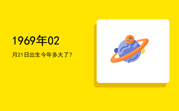 1969年02月21日出生今年多大了?