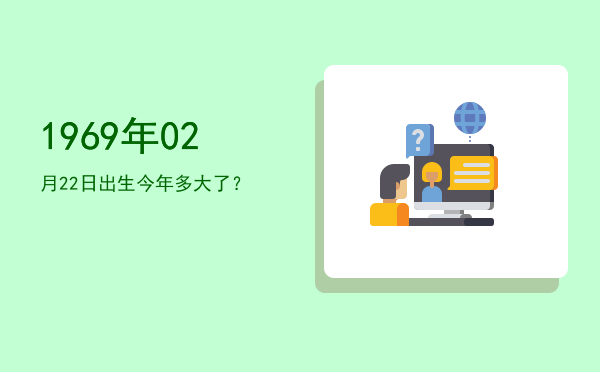1969年02月22日出生今年多大了?