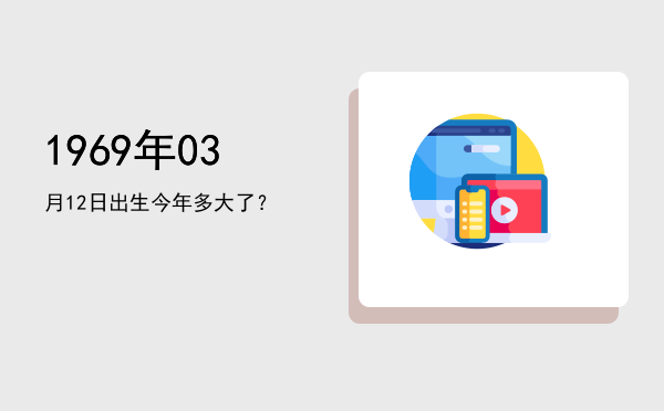 1969年03月12日出生今年多大了?
