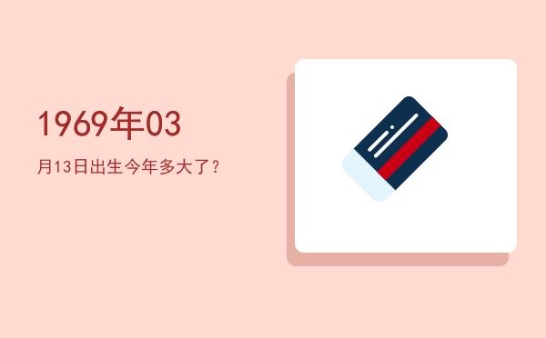 1969年03月13日出生今年多大了?
