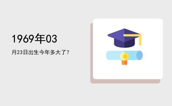 1969年03月23日出生今年多大了?
