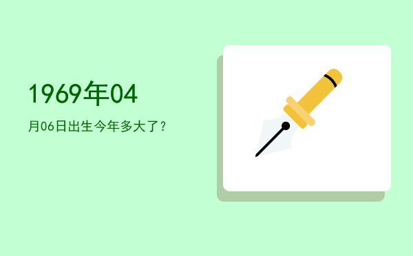 1969年04月06日出生今年多大了?