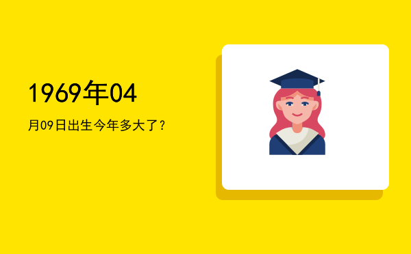 1969年04月09日出生今年多大了?