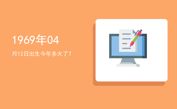1969年04月12日出生今年多大了?