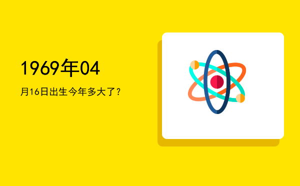 1969年04月16日出生今年多大了?