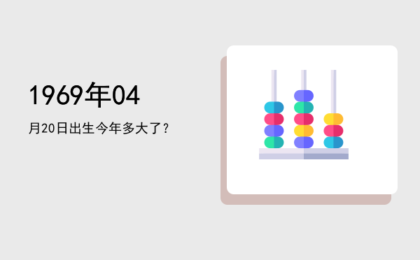 1969年04月20日出生今年多大了?