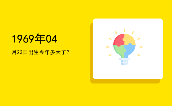 1969年04月23日出生今年多大了?