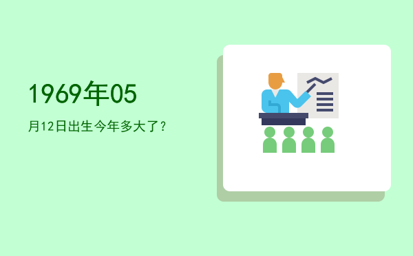 1969年05月12日出生今年多大了?