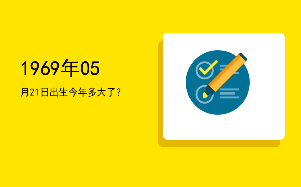 1969年05月21日出生今年多大了?
