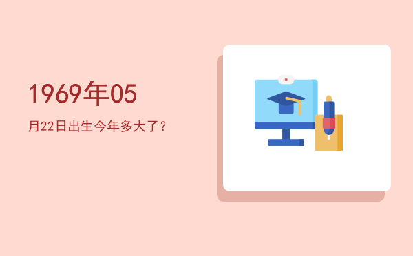 1969年05月22日出生今年多大了?