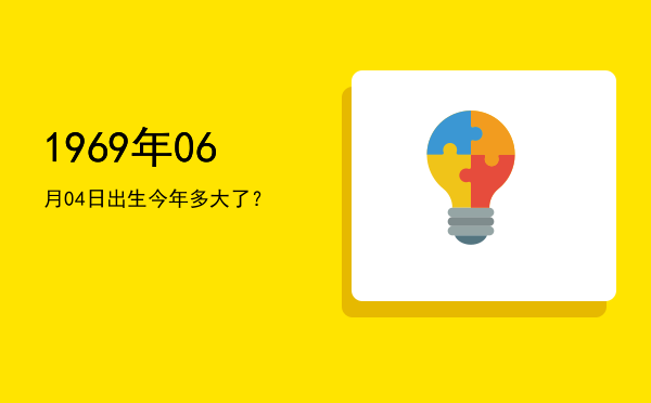 1969年06月04日出生今年多大了?