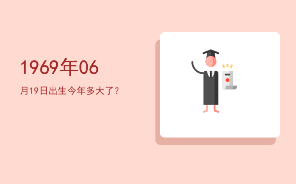 1969年06月19日出生今年多大了?