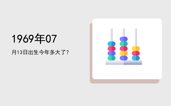 1969年07月13日出生今年多大了?
