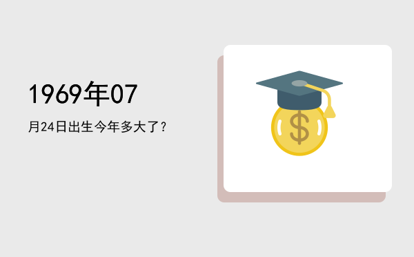 1969年07月24日出生今年多大了?