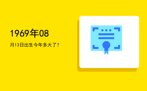 1969年08月13日出生今年多大了?