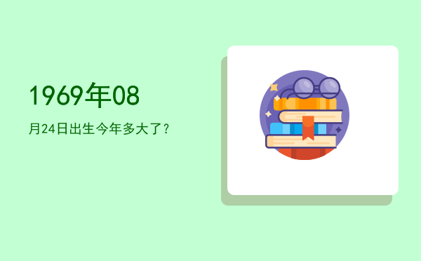 1969年08月24日出生今年多大了?
