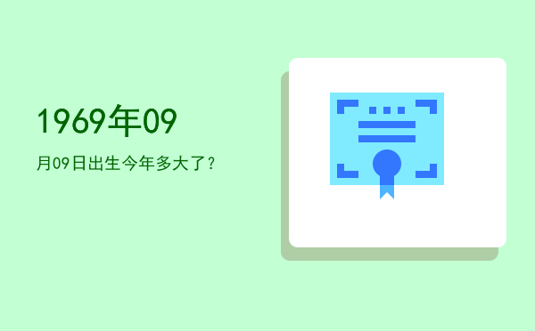 1969年09月09日出生今年多大了?