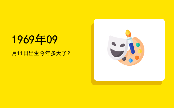 1969年09月11日出生今年多大了?