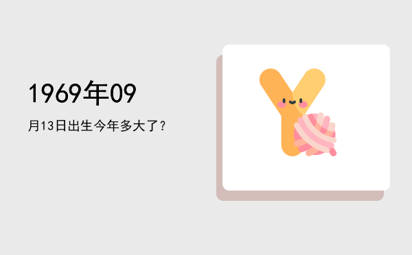 1969年09月13日出生今年多大了？