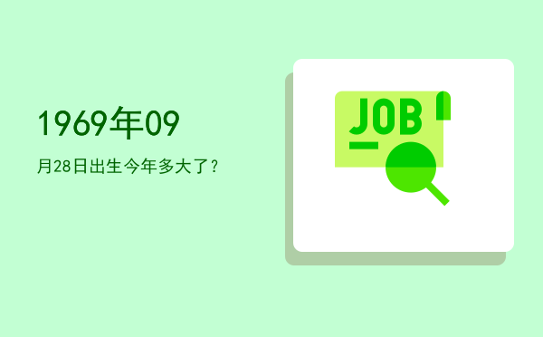 1969年09月28日出生今年多大了?