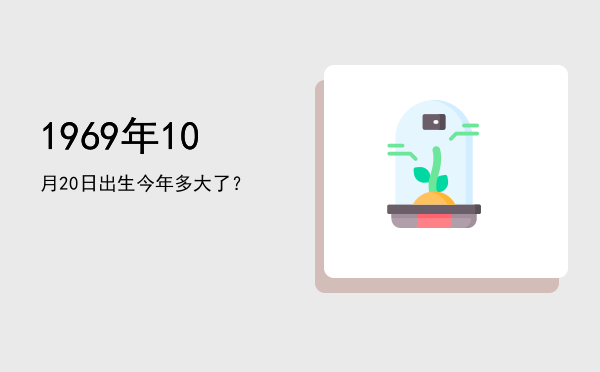 1969年10月20日出生今年多大了?
