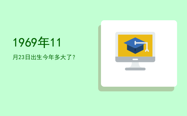 1969年11月23日出生今年多大了?