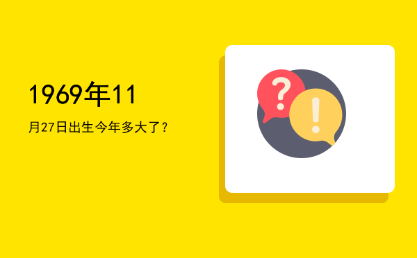 1969年11月27日出生今年多大了?