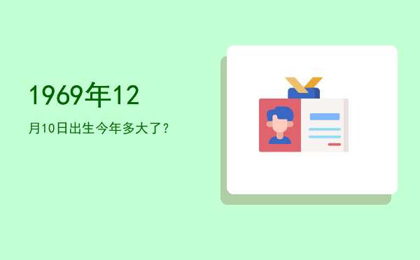 1969年12月10日出生今年多大了?